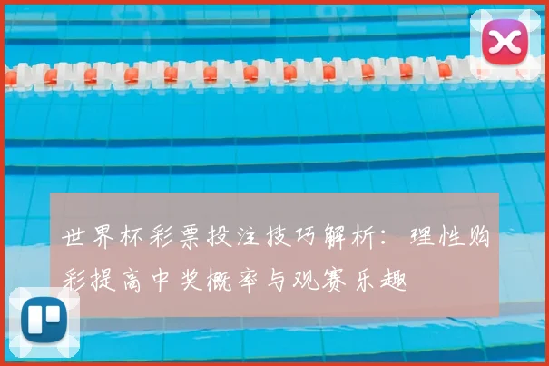 世界杯彩票投注技巧解析:理性购彩提高中奖概率与观赛乐趣