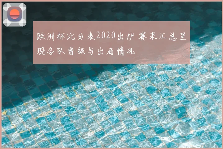 欧洲杯比分表2020出炉 赛果汇总呈现各队晋级与出局情况