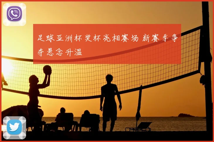 足球亚洲杯奖杯亮相赛场 新赛季争夺悬念升温