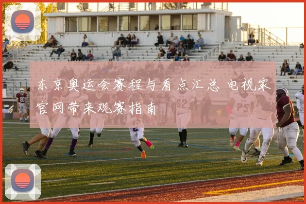 东京奥运会赛程与看点汇总 电视家官网带来观赛指南