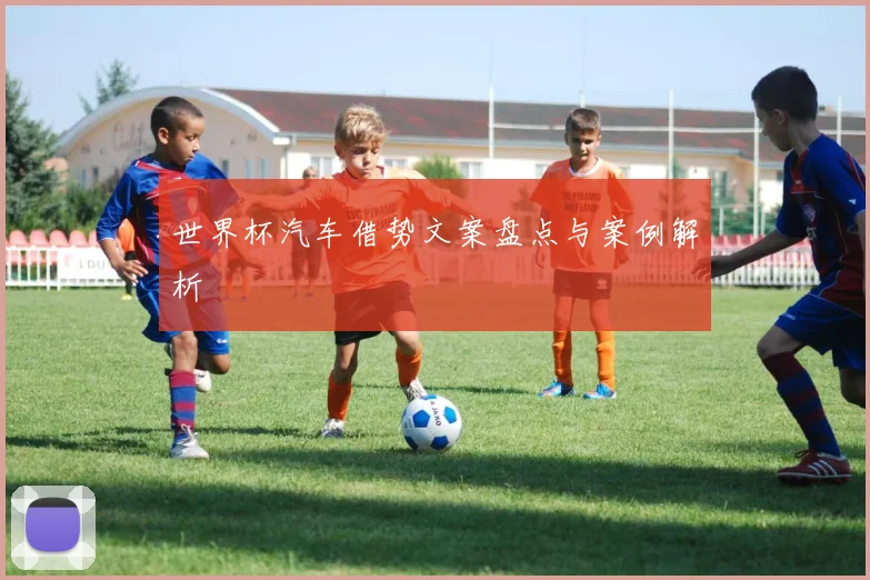 世界杯汽车借势文案盘点与案例解析
