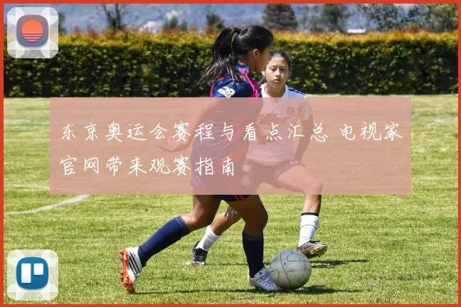 东京奥运会赛程与看点汇总 电视家官网带来观赛指南