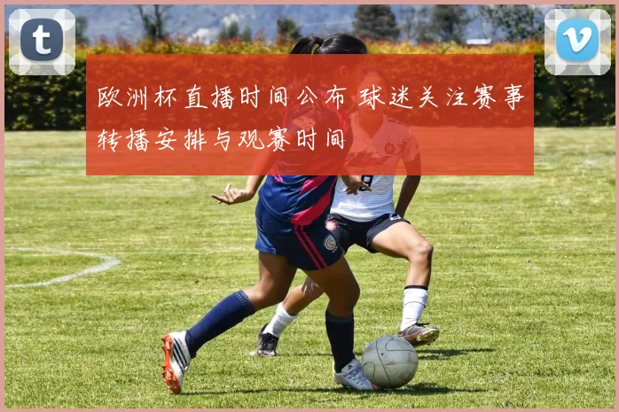 欧洲杯直播时间公布 球迷关注赛事转播安排与观赛时间