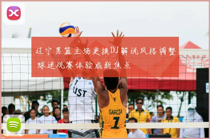 辽宁男篮主场更换DJ解说风格调整 球迷观赛体验成新焦点